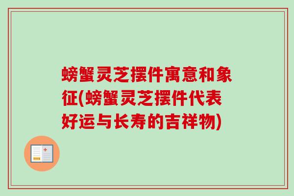 螃蟹灵芝摆件寓意和象征(螃蟹灵芝摆件代表好运与长寿的吉祥物)-第1张图片-卓越灵芝孢子粉 螃蟹灵芝摆件寓意和象征(螃蟹灵芝摆件代表好运与长寿的吉祥物)-第1张图片-卓越灵芝孢子粉