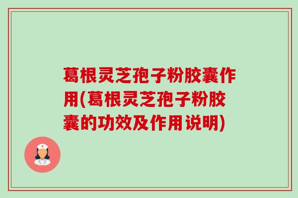 葛根灵芝孢子粉胶囊作用(葛根灵芝孢子粉胶囊的功效及作用说明)-第1张图片-卓越灵芝孢子粉 葛根灵芝孢子粉胶囊作用(葛根灵芝孢子粉胶囊的功效及作用说明)-第1张图片-卓越灵芝孢子粉