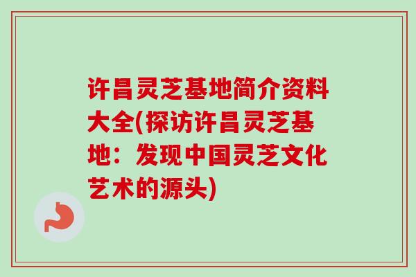 许昌灵芝基地简介资料大全(探访许昌灵芝基地:发现中国灵芝文化艺术的源头)-第1张图片-卓越灵芝孢子粉 许昌灵芝基地简介资料大全(探访许昌灵芝基地:发现中国灵芝文化艺术的源头)-第1张图片-卓越灵芝孢子粉