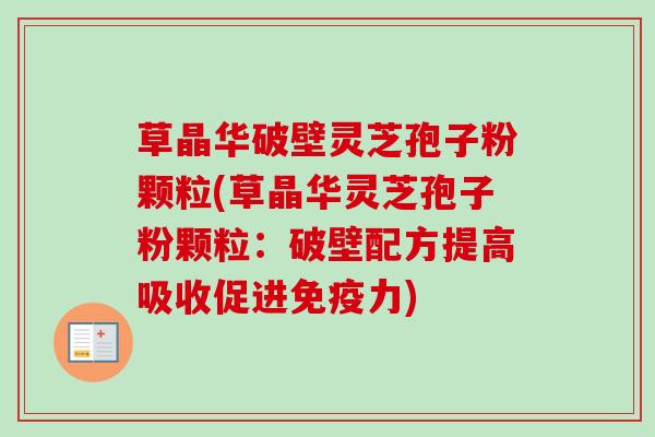草晶华破壁灵芝孢子粉颗粒(草晶华灵芝孢子粉颗粒:破壁配方提高吸收促进免疫力)-第1张图片-卓越灵芝孢子粉 草晶华破壁灵芝孢子粉颗粒(草晶华灵芝孢子粉颗粒:破壁配方提高吸收促进免疫力)-第1张图片-卓越灵芝孢子粉