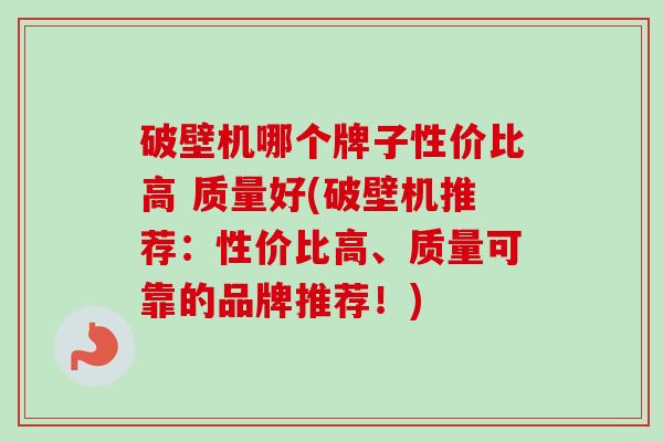 破壁机哪个牌子性价比高 质量好(破壁机推荐:性价比高、质量可靠的品牌推荐!)-第1张图片-卓越灵芝孢子粉 破壁机哪个牌子性价比高 质量好(破壁机推荐:性价比高、质量可靠的品牌推荐!)-第1张图片-卓越灵芝孢子粉