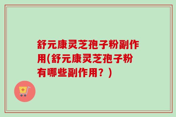 舒元康灵芝孢子粉副作用(舒元康灵芝孢子粉有哪些副作用?)-第1张图片-卓越灵芝孢子粉 舒元康灵芝孢子粉副作用(舒元康灵芝孢子粉有哪些副作用?)-第1张图片-卓越灵芝孢子粉