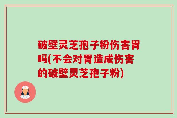 破壁灵芝孢子粉伤害胃吗(不会对胃造成伤害的破壁灵芝孢子粉)-第1张图片-卓越灵芝孢子粉 破壁灵芝孢子粉伤害胃吗(不会对胃造成伤害的破壁灵芝孢子粉)-第1张图片-卓越灵芝孢子粉