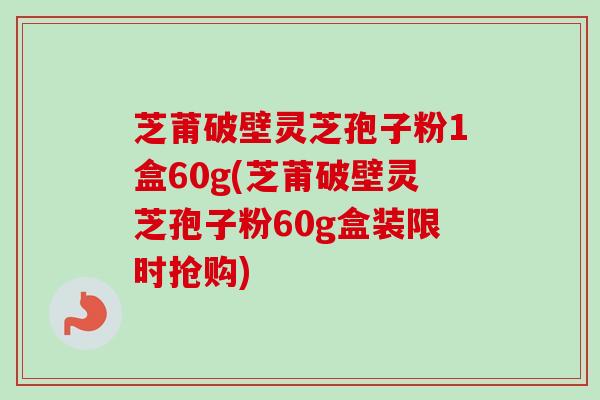 芝莆破壁灵芝孢子粉1盒60g(芝莆破壁灵芝孢子粉60g盒装限时抢购)-第1张图片-卓越灵芝孢子粉 芝莆破壁灵芝孢子粉1盒60g(芝莆破壁灵芝孢子粉60g盒装限时抢购)-第1张图片-卓越灵芝孢子粉