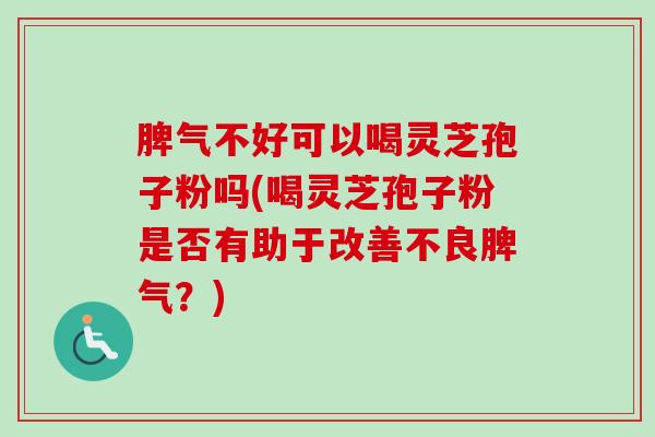 脾气不好可以喝灵芝孢子粉吗(喝灵芝孢子粉是否有助于改善不良脾气?)-第1张图片-卓越灵芝孢子粉 脾气不好可以喝灵芝孢子粉吗(喝灵芝孢子粉是否有助于改善不良脾气?)-第1张图片-卓越灵芝孢子粉