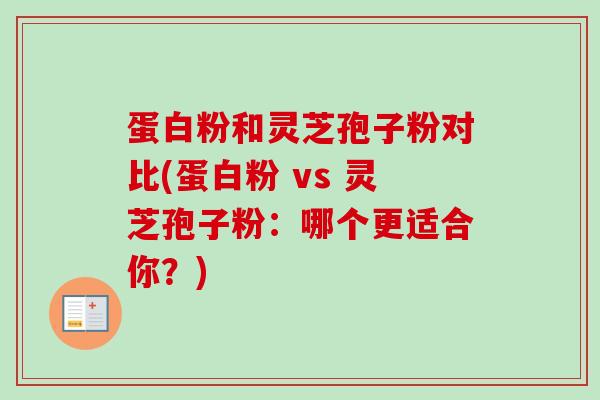 蛋白粉和灵芝孢子粉对比(蛋白粉 vs 灵芝孢子粉:哪个更适合你?)-第1张图片-卓越灵芝孢子粉 蛋白粉和灵芝孢子粉对比(蛋白粉 vs 灵芝孢子粉:哪个更适合你?)-第1张图片-卓越灵芝孢子粉
