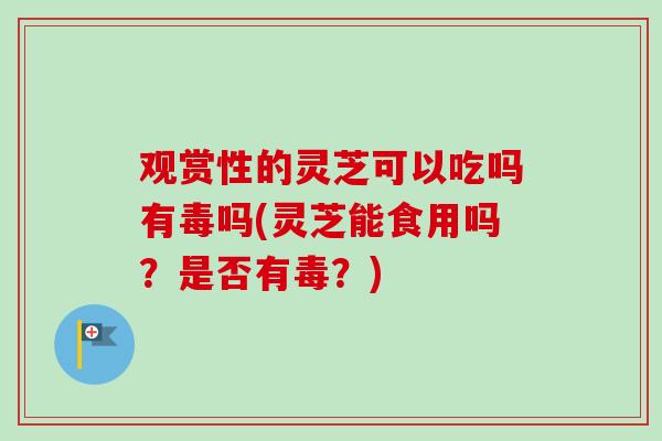 观赏性的灵芝可以吃吗有毒吗(灵芝能食用吗?是否有毒?)-第1张图片-卓越灵芝孢子粉 观赏性的灵芝可以吃吗有毒吗(灵芝能食用吗?是否有毒?)-第1张图片-卓越灵芝孢子粉