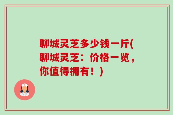 聊城灵芝多少钱一斤(聊城灵芝:价格一览,你值得拥有!)-第1张图片-卓越灵芝孢子粉 聊城灵芝多少钱一斤(聊城灵芝:价格一览,你值得拥有!)-第1张图片-卓越灵芝孢子粉