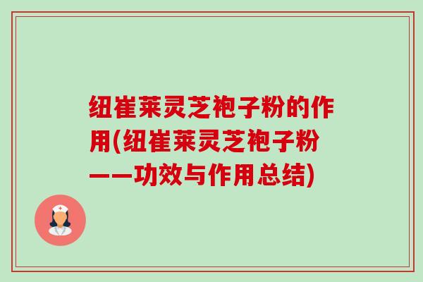 纽崔莱灵芝袍子粉的作用(纽崔莱灵芝袍子粉——功效与作用总结)-第1张图片-卓越灵芝孢子粉 纽崔莱灵芝袍子粉的作用(纽崔莱灵芝袍子粉——功效与作用总结)-第1张图片-卓越灵芝孢子粉