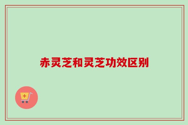赤灵芝和灵芝功效区别-第1张图片-卓越灵芝孢子粉 赤灵芝和灵芝功效区别-第1张图片-卓越灵芝孢子粉