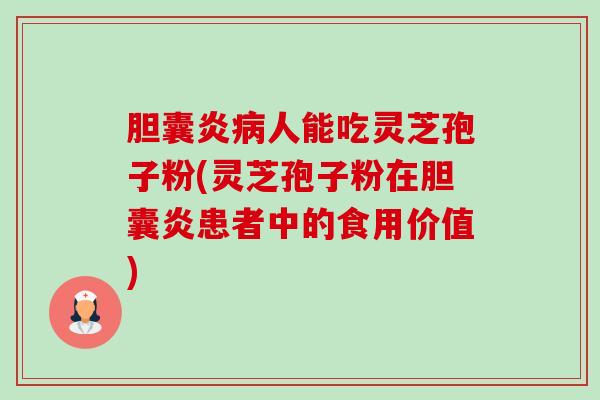 胆囊炎病人能吃灵芝孢子粉(灵芝孢子粉在胆囊炎患者中的食用价值)-第1张图片-卓越灵芝孢子粉 胆囊炎病人能吃灵芝孢子粉(灵芝孢子粉在胆囊炎患者中的食用价值)-第1张图片-卓越灵芝孢子粉
