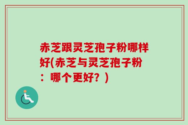 赤芝跟灵芝孢子粉哪样好(赤芝与灵芝孢子粉:哪个更好?)-第1张图片-卓越灵芝孢子粉 赤芝跟灵芝孢子粉哪样好(赤芝与灵芝孢子粉:哪个更好?)-第1张图片-卓越灵芝孢子粉