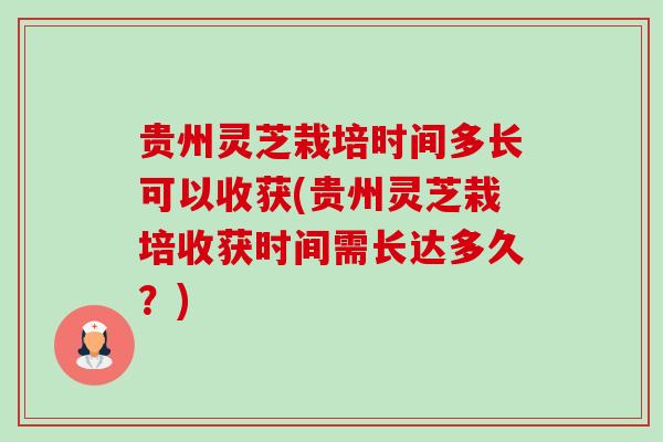 贵州灵芝栽培时间多长可以收获(贵州灵芝栽培收获时间需长达多久?)-第1张图片-卓越灵芝孢子粉 贵州灵芝栽培时间多长可以收获(贵州灵芝栽培收获时间需长达多久?)-第1张图片-卓越灵芝孢子粉