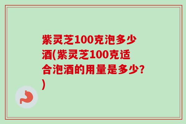 紫灵芝100克泡多少酒(紫灵芝100克适合泡酒的用量是多少?)-第1张图片-卓越灵芝孢子粉 紫灵芝100克泡多少酒(紫灵芝100克适合泡酒的用量是多少?)-第1张图片-卓越灵芝孢子粉