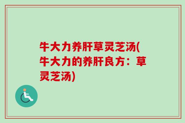 牛大力养肝草灵芝汤(牛大力的养肝良方:草灵芝汤)-第1张图片-卓越灵芝孢子粉 牛大力养肝草灵芝汤(牛大力的养肝良方:草灵芝汤)-第1张图片-卓越灵芝孢子粉