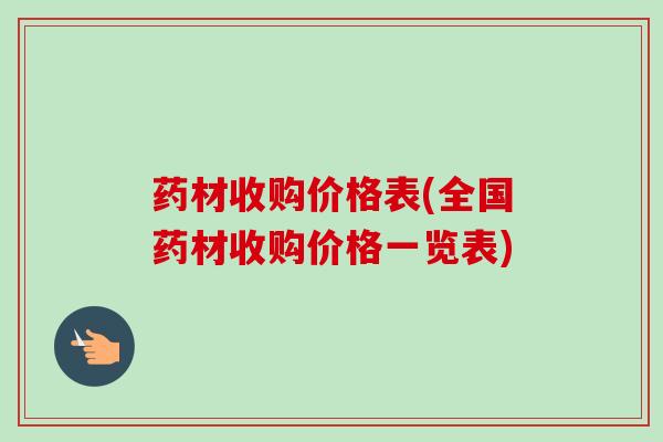 药材收购价格表(全国药材收购价格一览表)-第1张图片-卓越灵芝孢子粉 药材收购价格表(全国药材收购价格一览表)-第1张图片-卓越灵芝孢子粉