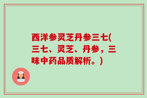 西洋参灵芝丹参三七(三七、灵芝、丹参,三味中药品质解析。)-第1张图片-卓越灵芝孢子粉 西洋参灵芝丹参三七(三七、灵芝、丹参,三味中药品质解析。)-第1张图片-卓越灵芝孢子粉