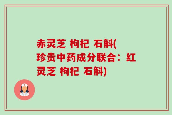 赤灵芝 枸杞 石斛(珍贵中药成分联合:红灵芝 枸杞 石斛)-第1张图片-卓越灵芝孢子粉 赤灵芝 枸杞 石斛(珍贵中药成分联合:红灵芝 枸杞 石斛)-第1张图片-卓越灵芝孢子粉