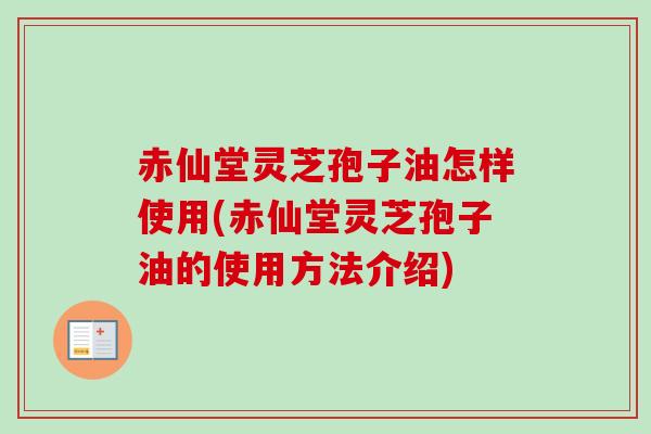 赤仙堂灵芝孢子油怎样使用(赤仙堂灵芝孢子油的使用方法介绍)-第1张图片-卓越灵芝孢子粉 赤仙堂灵芝孢子油怎样使用(赤仙堂灵芝孢子油的使用方法介绍)-第1张图片-卓越灵芝孢子粉