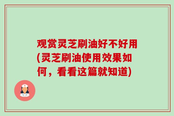 观赏灵芝刷油好不好用(灵芝刷油使用效果如何,看看这篇就知道)-第1张图片-卓越灵芝孢子粉 观赏灵芝刷油好不好用(灵芝刷油使用效果如何,看看这篇就知道)-第1张图片-卓越灵芝孢子粉