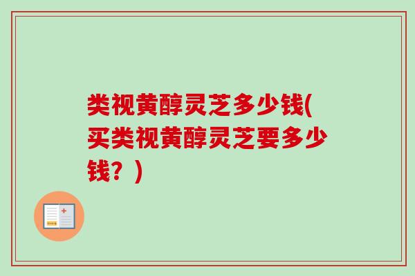 类视黄醇灵芝多少钱(买类视黄醇灵芝要多少钱?)-第1张图片-卓越灵芝孢子粉 类视黄醇灵芝多少钱(买类视黄醇灵芝要多少钱?)-第1张图片-卓越灵芝孢子粉
