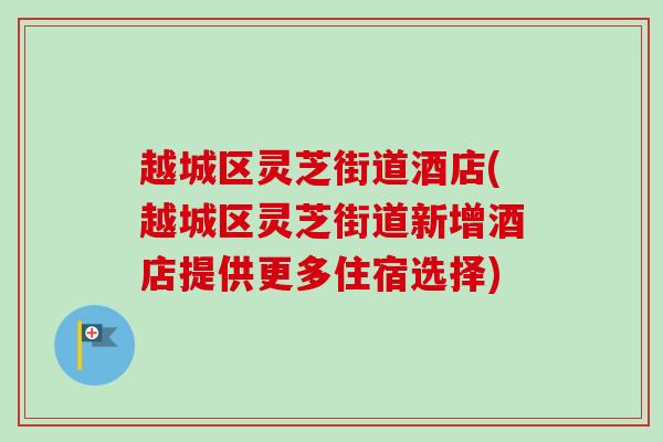 越城区灵芝街道酒店(越城区灵芝街道新增酒店提供更多住宿选择)-第1张图片-卓越灵芝孢子粉