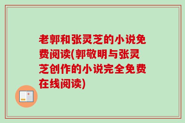 老郭和张灵芝的小说免费阅读(郭敬明与张灵芝创作的小说完全免费在线阅读)-第1张图片-卓越灵芝孢子粉