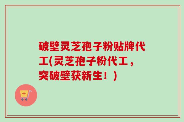 破壁灵芝孢子粉贴牌代工(灵芝孢子粉代工,突破壁获新生!)-第1张图片-卓越灵芝孢子粉 破壁灵芝孢子粉贴牌代工(灵芝孢子粉代工,突破壁获新生!)-第1张图片-卓越灵芝孢子粉