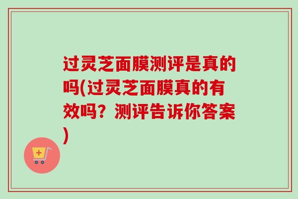 过灵芝面膜测评是真的吗(过灵芝面膜真的有效吗？测评告诉你答案)-第1张图片-卓越灵芝孢子粉
