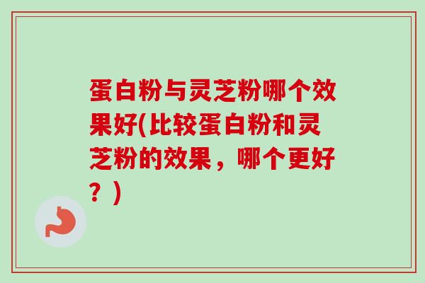 蛋白粉与灵芝粉哪个效果好(比较蛋白粉和灵芝粉的效果,哪个更好?)-第1张图片-卓越灵芝孢子粉 蛋白粉与灵芝粉哪个效果好(比较蛋白粉和灵芝粉的效果,哪个更好?)-第1张图片-卓越灵芝孢子粉
