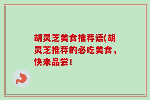 胡灵芝美食推荐语(胡灵芝推荐的必吃美食,快来品尝!-第1张图片-卓越灵芝孢子粉 胡灵芝美食推荐语(胡灵芝推荐的必吃美食,快来品尝!-第1张图片-卓越灵芝孢子粉
