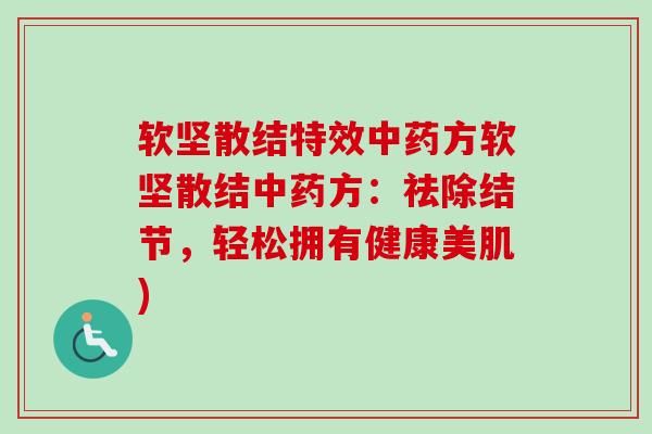 软坚散结特效中药方软坚散结中药方:祛除结节,轻松拥有健康美肌)-第1张图片-卓越灵芝孢子粉 软坚散结特效中药方软坚散结中药方:祛除结节,轻松拥有健康美肌)-第1张图片-卓越灵芝孢子粉
