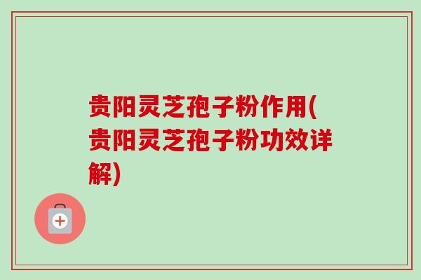 贵阳灵芝孢子粉作用(贵阳灵芝孢子粉功效详解)-第1张图片-卓越灵芝孢子粉 贵阳灵芝孢子粉作用(贵阳灵芝孢子粉功效详解)-第1张图片-卓越灵芝孢子粉