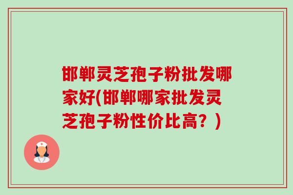 邯郸灵芝孢子粉批发哪家好(邯郸哪家批发灵芝孢子粉性价比高?)-第1张图片-卓越灵芝孢子粉 邯郸灵芝孢子粉批发哪家好(邯郸哪家批发灵芝孢子粉性价比高?)-第1张图片-卓越灵芝孢子粉