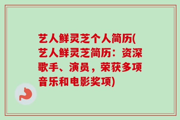 艺人鲜灵芝个人简历(艺人鲜灵芝简历：资深歌手、演员，荣获多项音乐和电影奖项)-第1张图片-卓越灵芝孢子粉
