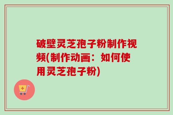 破壁灵芝孢子粉制作视频(制作动画:如何使用灵芝孢子粉)-第1张图片-卓越灵芝孢子粉 破壁灵芝孢子粉制作视频(制作动画:如何使用灵芝孢子粉)-第1张图片-卓越灵芝孢子粉