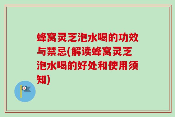 蜂窝灵芝泡水喝的功效与禁忌(解读蜂窝灵芝泡水喝的好处和使用须知)-第1张图片-卓越灵芝孢子粉 蜂窝灵芝泡水喝的功效与禁忌(解读蜂窝灵芝泡水喝的好处和使用须知)-第1张图片-卓越灵芝孢子粉