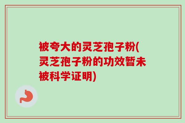 被夸大的灵芝孢子粉(灵芝孢子粉的功效暂未被科学证明)-第1张图片-卓越灵芝孢子粉 被夸大的灵芝孢子粉(灵芝孢子粉的功效暂未被科学证明)-第1张图片-卓越灵芝孢子粉