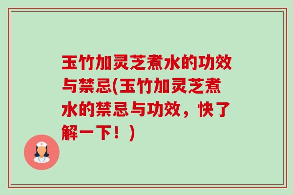 玉竹加灵芝煮水的功效与禁忌(玉竹加灵芝煮水的禁忌与功效,快了解一下!)-第1张图片-卓越灵芝孢子粉 玉竹加灵芝煮水的功效与禁忌(玉竹加灵芝煮水的禁忌与功效,快了解一下!)-第1张图片-卓越灵芝孢子粉