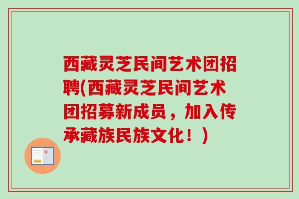 西藏灵芝民间艺术团招聘(西藏灵芝民间艺术团招募新成员,加入传承藏族民族文化!)-第1张图片-卓越灵芝孢子粉 西藏灵芝民间艺术团招聘(西藏灵芝民间艺术团招募新成员,加入传承藏族民族文化!)-第1张图片-卓越灵芝孢子粉