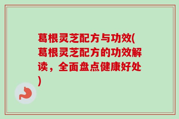 葛根灵芝配方与功效(葛根灵芝配方的功效解读，全面盘点健康好处)-第1张图片-卓越灵芝孢子粉