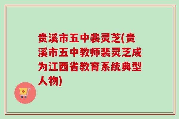 贵溪市五中裴灵芝(贵溪市五中教师裴灵芝成为江西省教育系统典型人物)-第1张图片-卓越灵芝孢子粉