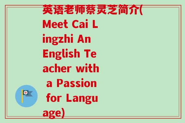 英语老师蔡灵芝简介(Meet Cai Lingzhi An English Teacher with a Passion for Language)-第1张图片-卓越灵芝孢子粉 英语老师蔡灵芝简介(Meet Cai Lingzhi An English Teacher with a Passion for Language)-第1张图片-卓越灵芝孢子粉