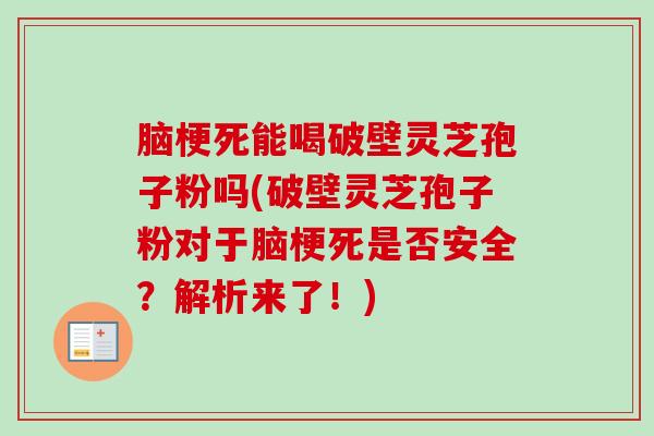 脑梗死能喝破壁灵芝孢子粉吗(破壁灵芝孢子粉对于脑梗死是否安全?解析来了!)-第1张图片-卓越灵芝孢子粉 脑梗死能喝破壁灵芝孢子粉吗(破壁灵芝孢子粉对于脑梗死是否安全?解析来了!)-第1张图片-卓越灵芝孢子粉