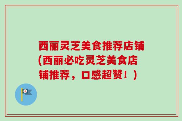 西丽灵芝美食推荐店铺(西丽必吃灵芝美食店铺推荐,口感超赞!)-第1张图片-卓越灵芝孢子粉 西丽灵芝美食推荐店铺(西丽必吃灵芝美食店铺推荐,口感超赞!)-第1张图片-卓越灵芝孢子粉