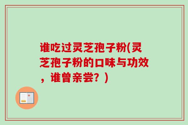 谁吃过灵芝孢子粉(灵芝孢子粉的口味与功效,谁曾亲尝?)-第1张图片-卓越灵芝孢子粉 谁吃过灵芝孢子粉(灵芝孢子粉的口味与功效,谁曾亲尝?)-第1张图片-卓越灵芝孢子粉