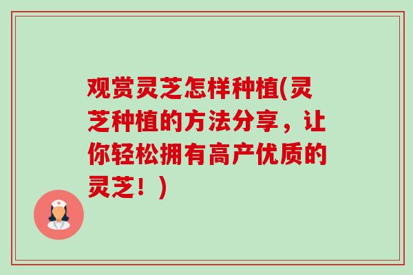观赏灵芝怎样种植(灵芝种植的方法分享,让你轻松拥有高产优质的灵芝!)-第1张图片-卓越灵芝孢子粉 观赏灵芝怎样种植(灵芝种植的方法分享,让你轻松拥有高产优质的灵芝!)-第1张图片-卓越灵芝孢子粉