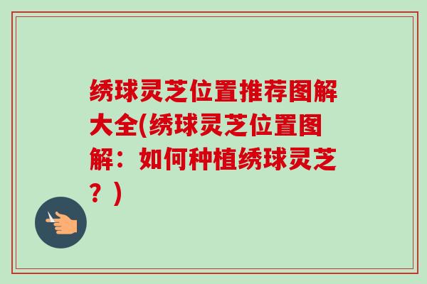 绣球灵芝位置推荐图解大全(绣球灵芝位置图解:如何种植绣球灵芝?)-第1张图片-卓越灵芝孢子粉 绣球灵芝位置推荐图解大全(绣球灵芝位置图解:如何种植绣球灵芝?)-第1张图片-卓越灵芝孢子粉