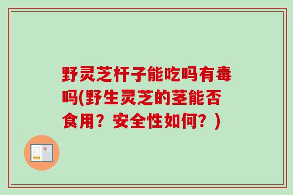 野灵芝杆子能吃吗有毒吗(野生灵芝的茎能否食用?安全性如何?)-第1张图片-卓越灵芝孢子粉 野灵芝杆子能吃吗有毒吗(野生灵芝的茎能否食用?安全性如何?)-第1张图片-卓越灵芝孢子粉