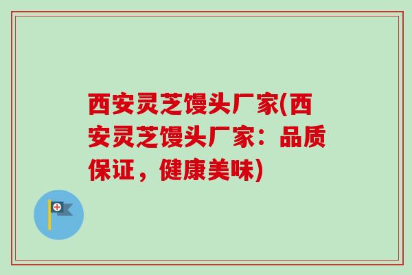 西安灵芝馒头厂家(西安灵芝馒头厂家:品质保证,健康美味)-第1张图片-卓越灵芝孢子粉 西安灵芝馒头厂家(西安灵芝馒头厂家:品质保证,健康美味)-第1张图片-卓越灵芝孢子粉